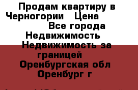 Продам квартиру в Черногории › Цена ­ 7 800 000 - Все города Недвижимость » Недвижимость за границей   . Оренбургская обл.,Оренбург г.